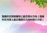 指南針在其他星球上能否指示方向（指南針在月球上能正確指引方向嗎簡介介紹）