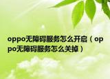 oppo無(wú)障礙服務(wù)怎么開(kāi)啟（oppo無(wú)障礙服務(wù)怎么關(guān)掉）