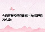 今日更新澄邁縣是哪個市(澄邁縣怎么讀)