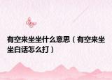 有空來坐坐什么意思（有空來坐坐白話怎么打）