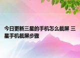 今日更新三星的手機(jī)怎么截屏 三星手機(jī)截屏步驟