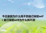 今日更新為什么找不到自己家的wifi 自己家的wifi為什么找不到