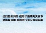 當(dāng)日最新消息 信用卡逾期兩天會(huì)不會(huì)影響信用 要看銀行有沒(méi)有寬限期