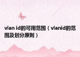 vlan id的可用范圍（vlanid的范圍及劃分原則）
