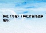 韓紅《青春》（韓紅青春她是原唱嗎）