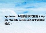 applewatch用靜音模式控制（Apple Watch Series 4怎么關(guān)閉靜音模式）