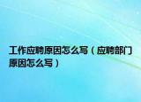 工作應(yīng)聘原因怎么寫（應(yīng)聘部門原因怎么寫）