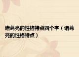 諸葛亮的性格特點(diǎn)四個(gè)字（諸葛亮的性格特點(diǎn)）