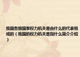 我國(guó)各級(jí)國(guó)家權(quán)力機(jī)關(guān)是由什么的代表組成的（我國(guó)的權(quán)力機(jī)關(guān)是指什么簡(jiǎn)介介紹）