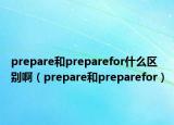 prepare和preparefor什么區(qū)別啊（prepare和preparefor）