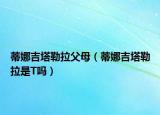 蒂娜吉塔勒拉父母（蒂娜吉塔勒拉是T嗎）