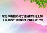 筆記本電腦如何才能隨時隨地上網(wǎng)（電腦怎么隨時隨地上網(wǎng)簡介介紹）