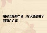 哈爾濱是哪個?。ü枮I是哪個省簡介介紹）