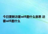 今日更新訪客wifi是什么意思 訪客wifi是什么