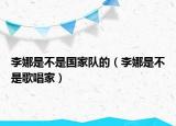 李娜是不是國(guó)家隊(duì)的（李娜是不是歌唱家）