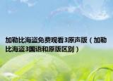 加勒比海盜免費觀看3原聲版（加勒比海盜3國語和原版區(qū)別）