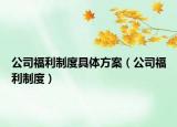 公司福利制度具體方案（公司福利制度）