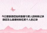 今日更新微信如何查看與某人的轉(zhuǎn)賬記錄 微信怎么查看轉(zhuǎn)賬給某個(gè)人的記錄