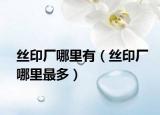 絲印廠哪里有（絲印廠哪里最多）