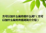 方可以加什么偏旁組什么詞?（方可以加什么偏旁并組詞簡介介紹）