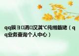 qq鏌ヨ涓漢淇℃伅緗戠珯（qq業(yè)務查詢個人中心）