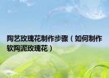 陶藝玫瑰花制作步驟（如何制作軟陶泥玫瑰花）
