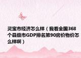 靈寶市經(jīng)濟(jì)怎么樣（我看全國368個(gè)縣級(jí)市GDP排名第90房價(jià)物價(jià)怎么樣?。? /></span></a>
                        <h2><a href=