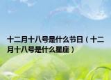 十二月十八號(hào)是什么節(jié)日（十二月十八號(hào)是什么星座）