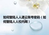 如何登陸人人通云賬號(hào)密碼（如何登陸人人校內(nèi)網(wǎng)）