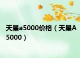 天星a5000價(jià)格（天星A5000）