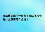 海航移動(dòng)屬于什么卡（海航飛行卡是什么意思簡介介紹）