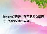 iphone7運行內(nèi)存不足怎么清理（iPhone7運行內(nèi)存）