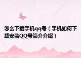 怎么下載手機(jī)qq號(hào)（手機(jī)如何下載安裝QQ號(hào)簡(jiǎn)介介紹）