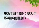 華為手環(huán)4和6（華為手環(huán)4和6的區(qū)別）