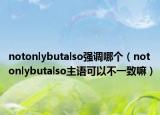 notonlybutalso強(qiáng)調(diào)哪個(gè)（notonlybutalso主語可以不一致嘛）