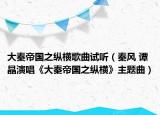 大秦帝國之縱橫歌曲試聽（秦風(fēng) 譚晶演唱《大秦帝國之縱橫》主題曲）