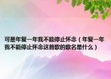 可是年復(fù)一年我不能停止懷念（年復(fù)一年我不能停止懷念這首歌的歌名是什么）