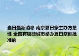 當(dāng)日最新消息 南京夏日祭主辦方是誰(shuí) 全國(guó)有哪些城市舉辦夏日祭誰(shuí)批準(zhǔn)的