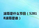 滾哥是什么節(jié)目（52818滾哥是誰）