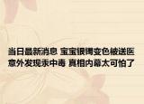 當(dāng)日最新消息 寶寶銀鐲變色被送醫(yī)意外發(fā)現(xiàn)汞中毒 真相內(nèi)幕太可怕了