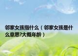 鄰家女孩指什么（鄰家女孩是什么意思?大概年齡）
