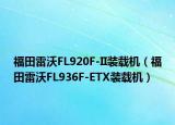 福田雷沃FL920F-II裝載機(jī)（福田雷沃FL936F-ETX裝載機(jī)）