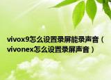 vivox9怎么設置錄屏能錄聲音（vivonex怎么設置錄屏聲音）
