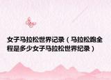 女子馬拉松世界記錄（馬拉松跑全程是多少女子馬拉松世界紀(jì)錄）