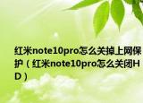 紅米note10pro怎么關(guān)掉上網(wǎng)保護（紅米note10pro怎么關(guān)閉HD）