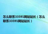 怎么聯(lián)系33591網(wǎng)站站長（怎么聯(lián)系33591網(wǎng)站站長）