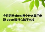 今日更新oboni是個什么牌子電視 oboni是什么牌子電視