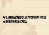 今日更新微信怎么弄群收款 微信發(fā)起群收款的方法