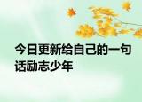 今日更新給自己的一句話勵(lì)志少年