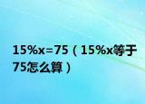 15%x=75（15%x等于75怎么算）